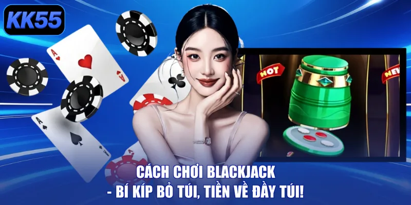 Cách Chơi Blackjack - Bí Kíp Bỏ Túi, Tiền Về Đầy Túi! - GIKUSA
