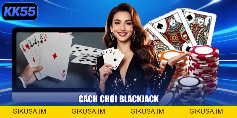 Cách Chơi Blackjack - Bí Kíp Bỏ Túi, Tiền Về Đầy Túi! - GIKUSA