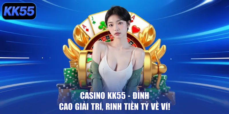 Casino KK55 - Đỉnh Cao Giải Trí, Rinh Tiền Tỷ Về Ví! - GIKUSA