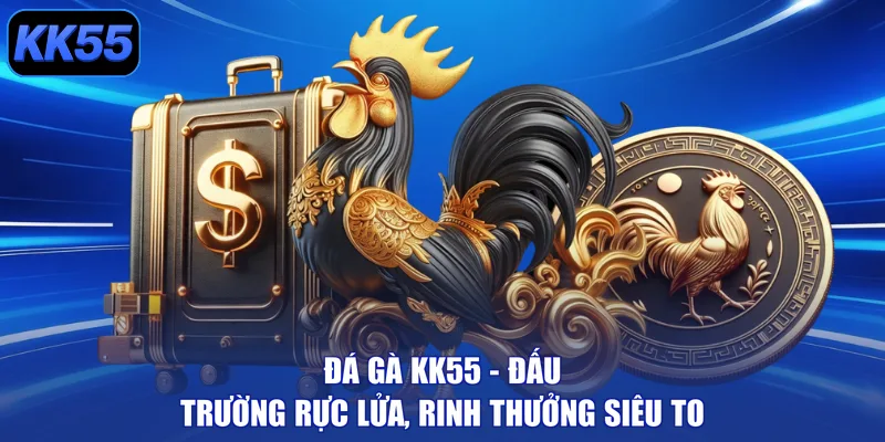 Đá Gà KK55 - Đấu Trường Rực Lửa, Rinh Thưởng Siêu To - GIKUSA