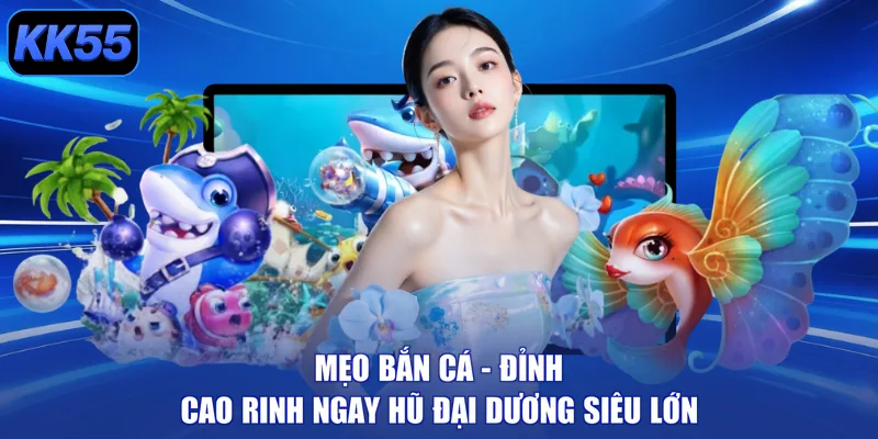 Mẹo Bắn Cá - Đỉnh Cao Rinh Ngay Hũ Đại Dương Siêu Lớn - GIKUSA