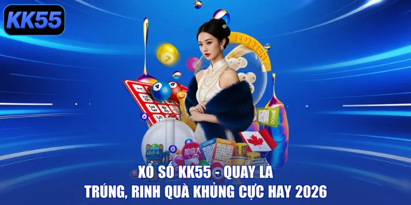 Xổ Số KK55 - Quay Là Trúng, Rinh Quà Khủng Cực Hay 2026 - GIKUSA